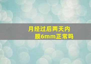 月经过后两天内膜6mm正常吗