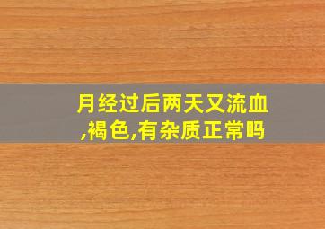 月经过后两天又流血,褐色,有杂质正常吗