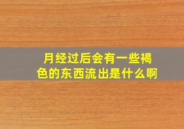 月经过后会有一些褐色的东西流出是什么啊