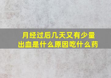 月经过后几天又有少量出血是什么原因吃什么药