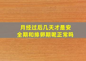 月经过后几天才是安全期和排卵期呢正常吗