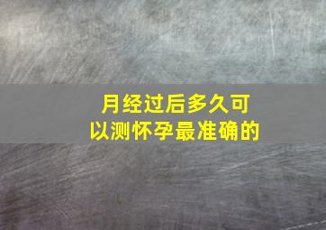 月经过后多久可以测怀孕最准确的