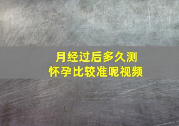 月经过后多久测怀孕比较准呢视频