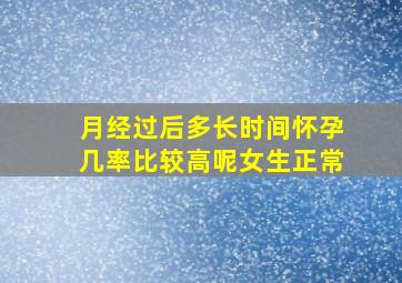 月经过后多长时间怀孕几率比较高呢女生正常