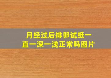 月经过后排卵试纸一直一深一浅正常吗图片