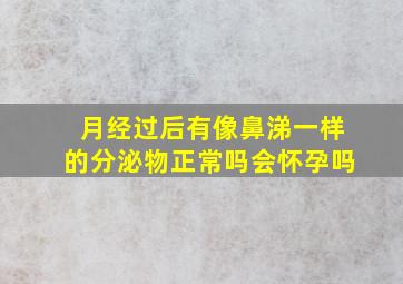 月经过后有像鼻涕一样的分泌物正常吗会怀孕吗