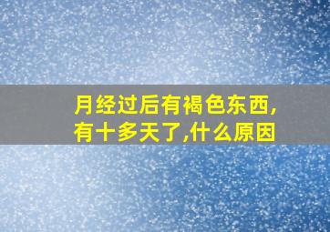 月经过后有褐色东西,有十多天了,什么原因