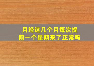 月经这几个月每次提前一个星期来了正常吗