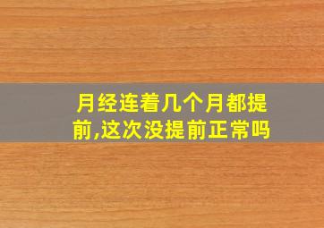 月经连着几个月都提前,这次没提前正常吗