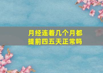 月经连着几个月都提前四五天正常吗