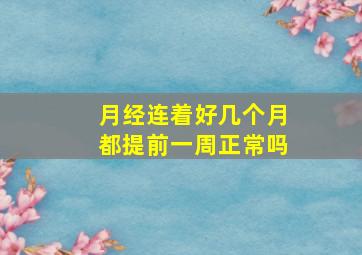 月经连着好几个月都提前一周正常吗