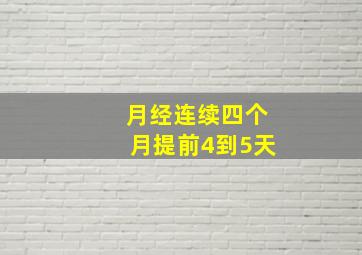 月经连续四个月提前4到5天