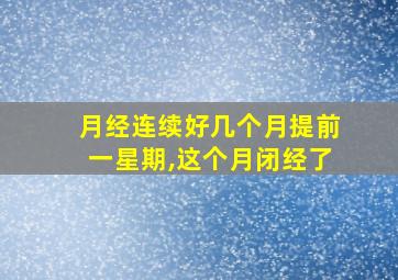 月经连续好几个月提前一星期,这个月闭经了