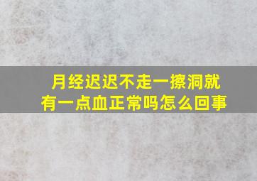 月经迟迟不走一擦洞就有一点血正常吗怎么回事