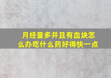 月经量多并且有血块怎么办吃什么药好得快一点