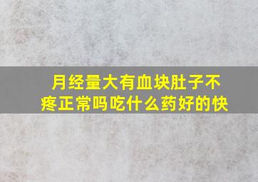 月经量大有血块肚子不疼正常吗吃什么药好的快