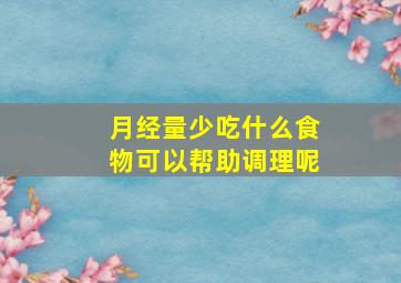 月经量少吃什么食物可以帮助调理呢