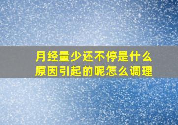 月经量少还不停是什么原因引起的呢怎么调理