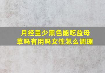 月经量少黑色能吃益母草吗有用吗女性怎么调理