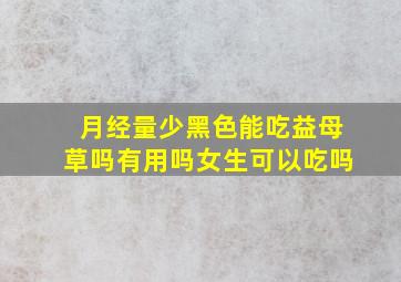 月经量少黑色能吃益母草吗有用吗女生可以吃吗