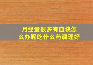 月经量很多有血块怎么办呢吃什么药调理好