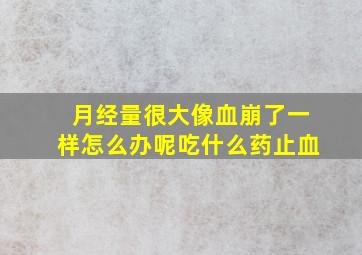 月经量很大像血崩了一样怎么办呢吃什么药止血