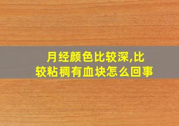 月经颜色比较深,比较粘稠有血块怎么回事