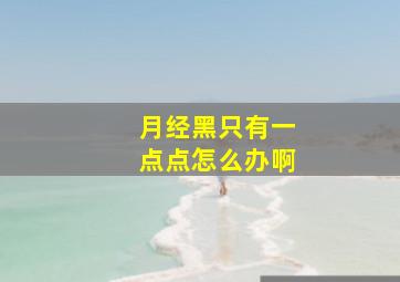 月经黑只有一点点怎么办啊