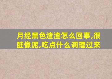 月经黑色渣渣怎么回事,很脏像泥,吃点什么调理过来