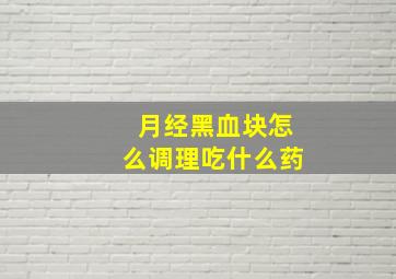 月经黑血块怎么调理吃什么药