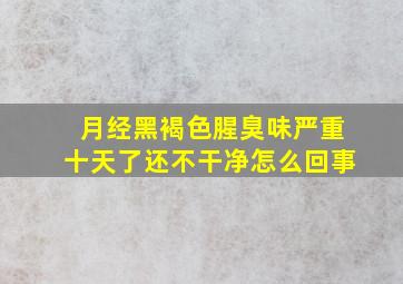 月经黑褐色腥臭味严重十天了还不干净怎么回事