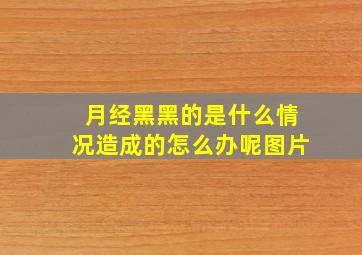 月经黑黑的是什么情况造成的怎么办呢图片