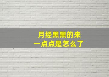 月经黑黑的来一点点是怎么了