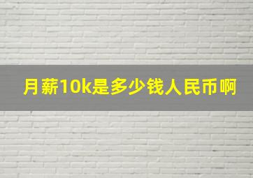 月薪10k是多少钱人民币啊