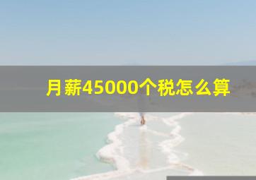 月薪45000个税怎么算