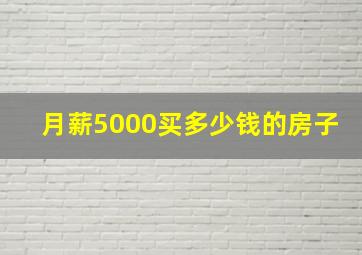 月薪5000买多少钱的房子