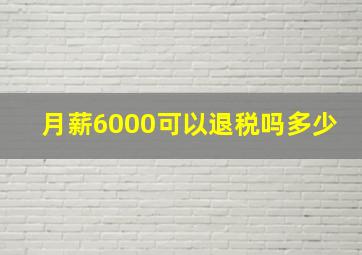 月薪6000可以退税吗多少