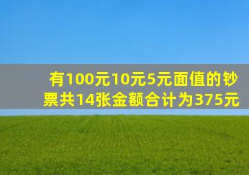 有100元10元5元面值的钞票共14张金额合计为375元