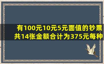 有100元10元5元面值的钞票共14张金额合计为375元每种