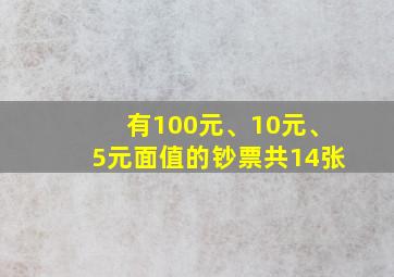 有100元、10元、5元面值的钞票共14张