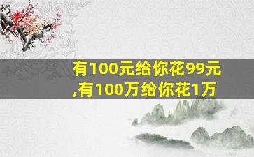 有100元给你花99元,有100万给你花1万