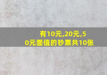 有10元,20元,50元面值的钞票共10张