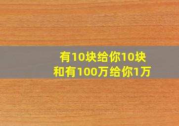 有10块给你10块和有100万给你1万