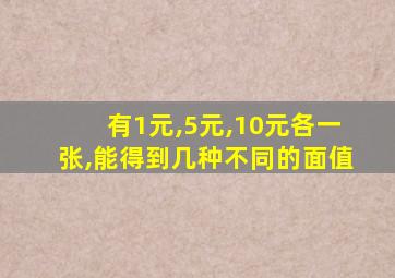 有1元,5元,10元各一张,能得到几种不同的面值