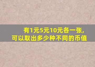 有1元5元10元各一张,可以取出多少种不同的币值