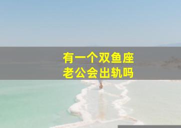 有一个双鱼座老公会出轨吗