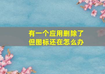 有一个应用删除了但图标还在怎么办