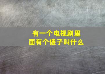 有一个电视剧里面有个傻子叫什么