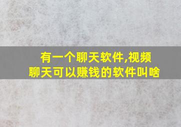 有一个聊天软件,视频聊天可以赚钱的软件叫啥