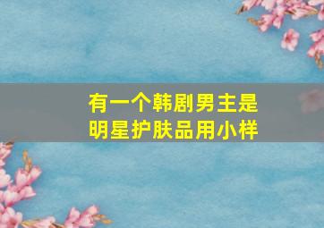 有一个韩剧男主是明星护肤品用小样